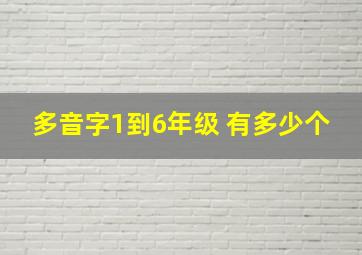 多音字1到6年级 有多少个